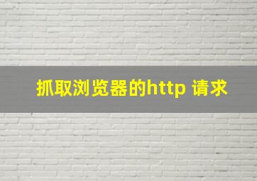 抓取浏览器的http 请求